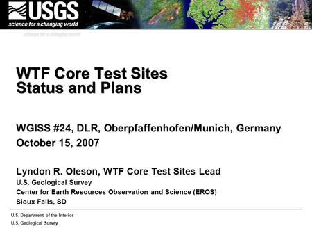 U.S. Department of the Interior U.S. Geological Survey WTF Core Test Sites Status and Plans WGISS #24, DLR, Oberpfaffenhofen/Munich, Germany October 15,