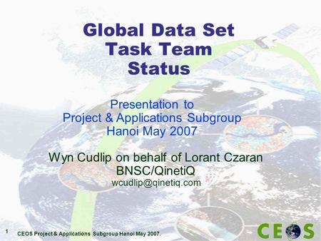 CEOS Project & Applications Subgroup Hanoi May 2007. 1 Global Data Set Task Team Status Wyn Cudlip on behalf of Lorant Czaran BNSC/QinetiQ