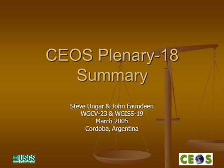 CEOS Plenary-18 Summary Steve Ungar & John Faundeen WGCV-23 & WGISS-19 March 2005 Cordoba, Argentina.