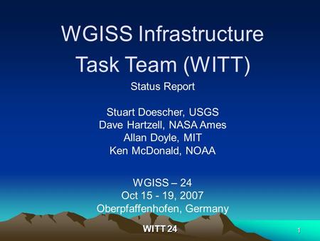 WITT 24 1 WGISS Infrastructure Task Team (WITT) Status Report Stuart Doescher, USGS Dave Hartzell, NASA Ames Allan Doyle, MIT Ken McDonald, NOAA WGISS.