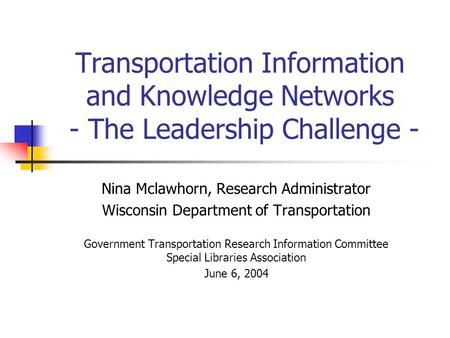 Transportation Information and Knowledge Networks - The Leadership Challenge - Nina Mclawhorn, Research Administrator Wisconsin Department of Transportation.