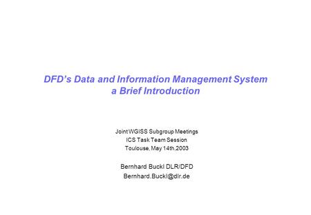 DFDs Data and Information Management System a Brief Introduction Joint WGISS Subgroup Meetings ICS Task Team Session Toulouse, May 14th,2003 Bernhard Buckl.
