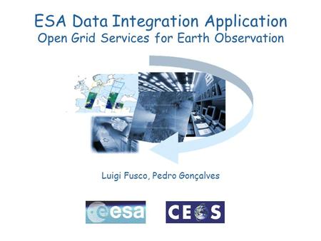 ESA Data Integration Application Open Grid Services for Earth Observation Luigi Fusco, Pedro Gonçalves.