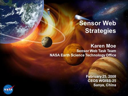 1 Sensor Web Strategies Karen Moe Sensor Web Task Team NASA Earth Science Technology Office February 25, 2008 CEOS WGISS-25 Sanya, China.