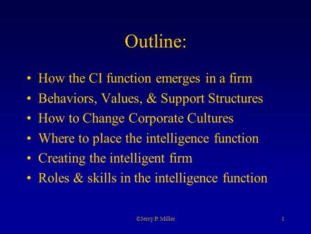 1©Jerry P. Miller Outline: How the CI function emerges in a firm Behaviors, Values, & Support Structures How to Change Corporate Cultures Where to place.