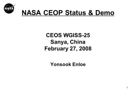 1 NASA CEOP Status & Demo CEOS WGISS-25 Sanya, China February 27, 2008 Yonsook Enloe.