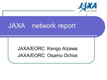JAXA network report JAXA/EORC Kengo Aizawa JAXA/EORC Osamu Ochiai.