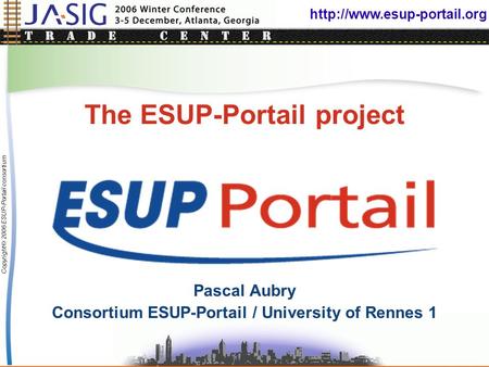 Copyright © 2006 ESUP-Portail consortium The ESUP-Portail project Pascal Aubry Consortium ESUP-Portail / University of Rennes.