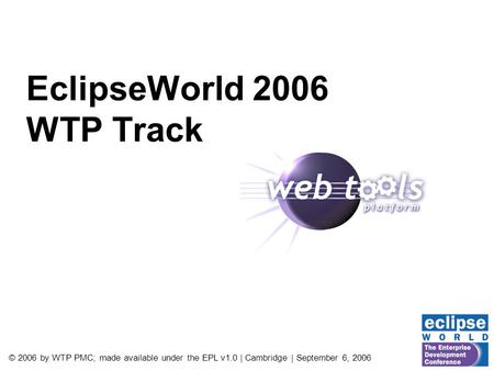 © 2006 by WTP PMC; made available under the EPL v1.0 | Cambridge | September 6, 2006 EclipseWorld 2006 WTP Track.