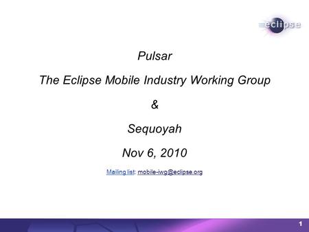 1 Pulsar The Eclipse Mobile Industry Working Group & Sequoyah Nov 6, 2010 Mailing listMailing list: