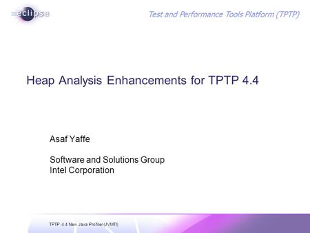 TPTP 4.4 New Java Profiler (JVMTI) Test and Performance Tools Platform (TPTP) Heap Analysis Enhancements for TPTP 4.4 Asaf Yaffe Software and Solutions.
