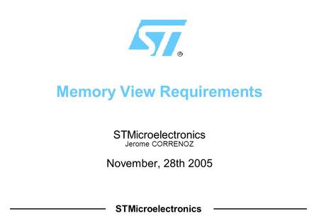 STMicroelectronics Memory View Requirements STMicroelectronics Jerome CORRENOZ November, 28th 2005.