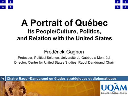 A Portrait of Québec Its People/Culture, Politics, and Relation with the United States Frédérick Gagnon Professor, Political Science, Université du Québec.