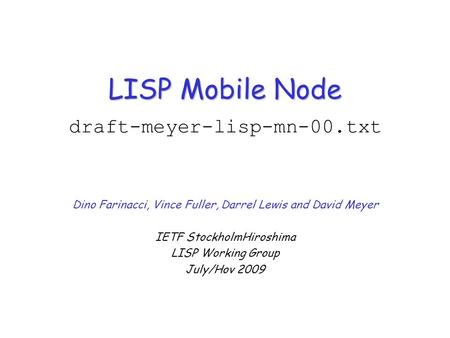 LISP Mobile Node LISP Mobile Node draft-meyer-lisp-mn-00.txt Dino Farinacci, Vince Fuller, Darrel Lewis and David Meyer IETF StockholmHiroshima LISP Working.