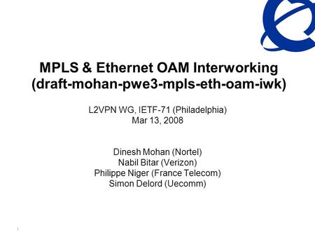 Nortel Confidential Information 1 MPLS & Ethernet OAM Interworking (draft-mohan-pwe3-mpls-eth-oam-iwk) L2VPN WG, IETF-71 (Philadelphia) Mar 13, 2008 Dinesh.