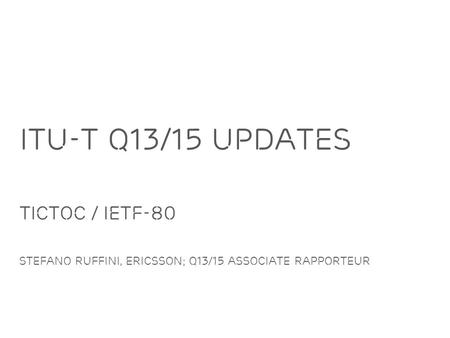 Slide title minimum 48 pt Slide subtitle minimum 30 pt ITU-T Q13/15 Updates TICTOC / IETF-80 Stefano RUffini, Ericsson; Q13/15 Associate Rapporteur.