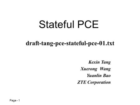 Page - 1 Stateful PCE Kexin Tang Xuerong Wang Yuanlin Bao ZTE Corporation draft-tang-pce-stateful-pce-01.txt.