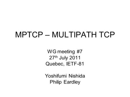 MPTCP – MULTIPATH TCP WG meeting #7 27 th July 2011 Quebec, IETF-81 Yoshifumi Nishida Philip Eardley.