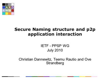 Secure Naming structure and p2p application interaction IETF - PPSP WG July 2010 Christian Dannewitz, Teemu Rautio and Ove Strandberg.