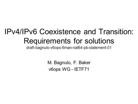 IPv4/IPv6 Coexistence and Transition: Requirements for solutions draft-bagnulo-v6ops-6man-nat64-pb-statement-01 M. Bagnulo, F. Baker v6ops WG - IETF71.
