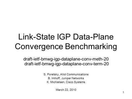 1 Link-State IGP Data-Plane Convergence Benchmarking draft-ietf-bmwg-igp-dataplane-conv-meth-20 draft-ietf-bmwg-igp-dataplane-conv-term-20 S. Poretsky,
