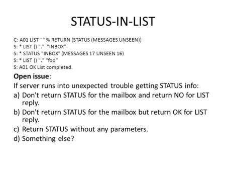 STATUS-IN-LIST Open issue: If server runs into unexpected trouble getting STATUS info: a)Don't return STATUS for the mailbox and return NO for LIST reply.