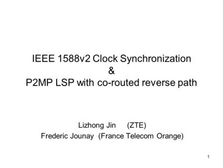 1 IEEE 1588v2 Clock Synchronization & P2MP LSP with co-routed reverse path Lizhong Jin (ZTE) Frederic Jounay (France Telecom Orange)