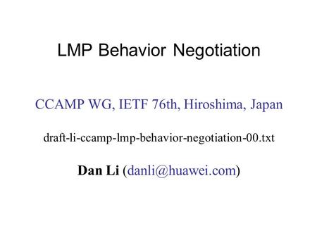 LMP Behavior Negotiation CCAMP WG, IETF 76th, Hiroshima, Japan draft-li-ccamp-lmp-behavior-negotiation-00.txt Dan Li