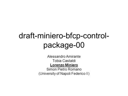 Draft-miniero-bfcp-control- package-00 Alessandro Amirante Tobia Castaldi Lorenzo Miniero Simon Pietro Romano (University of Napoli Federico II)