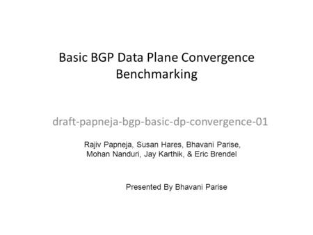 Basic BGP Data Plane Convergence Benchmarking draft-papneja-bgp-basic-dp-convergence-01 Rajiv Papneja, Susan Hares, Bhavani Parise, Mohan Nanduri, Jay.