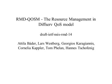 RMD-QOSM - The Resource Management in Diffserv QoS model draft-ietf-nsis-rmd-14 Attila Báder, Lars Westberg, Georgios Karagiannis, Cornelia Kappler, Tom.