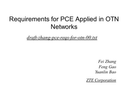 Requirements for PCE Applied in OTN Networks draft-zhang-pce-reqs-for-otn-00.txt Fei Zhang Feng Gao Yuanlin Bao ZTE Corporation.