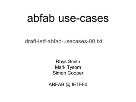 Abfab use-cases draft-ietf-abfab-usecases-00.txt Rhys Smith Mark Tysom Simon Cooper IETF80.