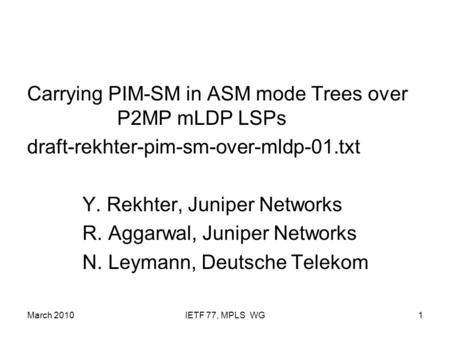 March 2010IETF 77, MPLS WG1 Carrying PIM-SM in ASM mode Trees over P2MP mLDP LSPs draft-rekhter-pim-sm-over-mldp-01.txt Y. Rekhter, Juniper Networks R.