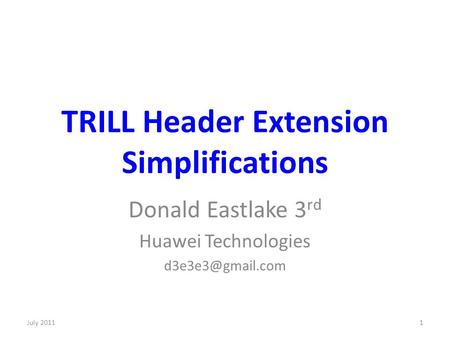 TRILL Header Extension Simplifications Donald Eastlake 3 rd Huawei Technologies 1July 2011.