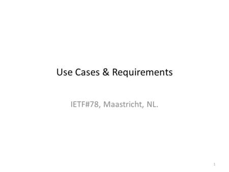 1 Use Cases & Requirements IETF#78, Maastricht, NL.