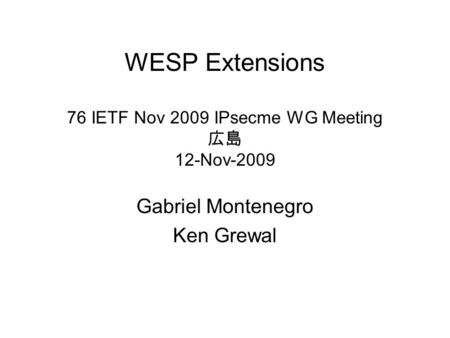 WESP Extensions 76 IETF Nov 2009 IPsecme WG Meeting 12-Nov-2009 Gabriel Montenegro Ken Grewal.