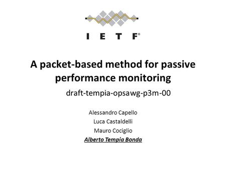 A packet-based method for passive performance monitoring draft-tempia-opsawg-p3m-00 Alessandro Capello Luca Castaldelli Mauro Cociglio Alberto Tempia Bonda.