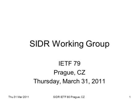 Thu 31 Mar 2011SIDR IETF 80 Prague, CZ1 SIDR Working Group IETF 79 Prague, CZ Thursday, March 31, 2011.