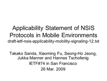 Applicability Statement of NSIS Protocols in Mobile Environments draft-ietf-nsis-applicability-mobility-signaling-12.txt Takako Sanda, Xiaoming Fu, Seong-Ho.