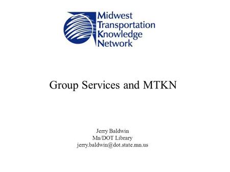 Group Services and MTKN Jerry Baldwin Mn/DOT Library