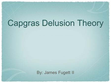Capgras Delusion Theory By: James Fugett II. What? Capgras delusion is a psychiatric condition in which the patient believes that someone has been replaced.