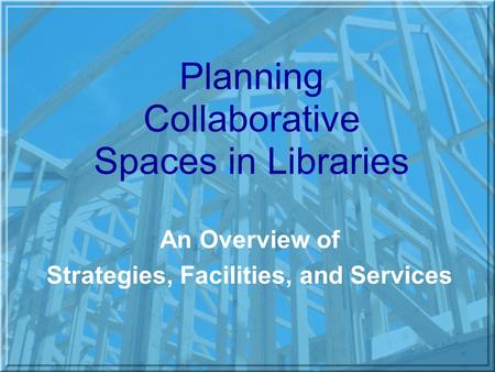 Planning Collaborative Spaces in Libraries An Overview of Strategies, Facilities, and Services.