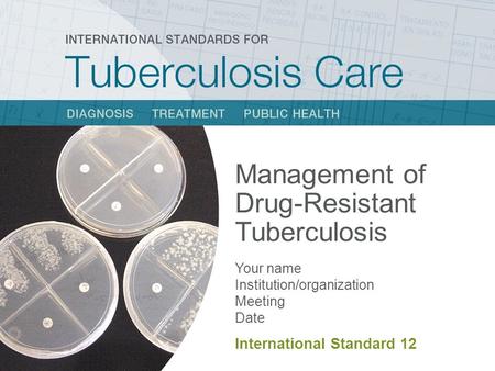 Management of Drug-Resistant Tuberculosis Your name Institution/organization Meeting Date International Standard 12.