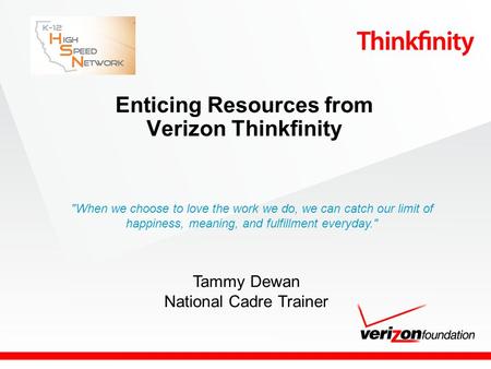 Enticing Resources from Verizon Thinkfinity Tammy Dewan National Cadre Trainer When we choose to love the work we do, we can catch our limit of happiness,