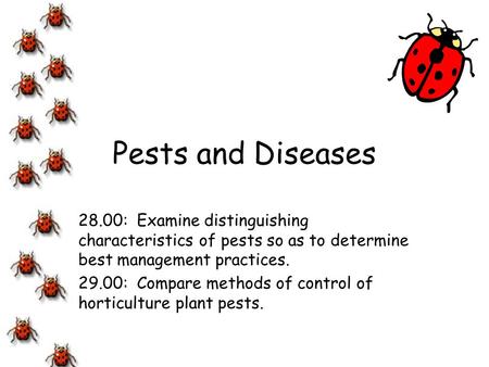 Pests and Diseases 28.00: Examine distinguishing characteristics of pests so as to determine best management practices. 29.00: Compare methods of control.