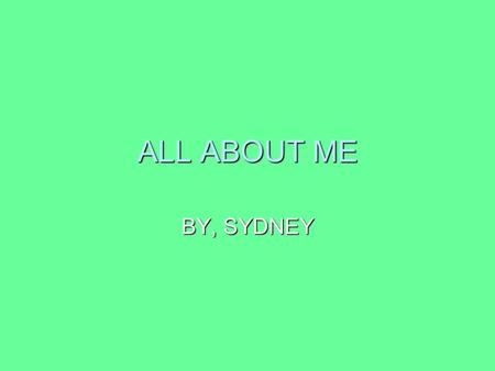 ALL ABOUT ME BY, SYDNEY. ALL ABOUT MY FAMILY I HAVE 1 SISTER. HER NAME IS LANEY. I HAVE 1 SISTER. HER NAME IS LANEY. MY DADS NAME IS ANDY.HE IS 30 YEARS.