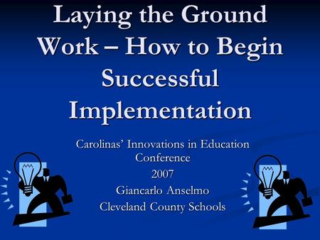 Laying the Ground Work – How to Begin Successful Implementation Carolinas Innovations in Education Conference 2007 Giancarlo Anselmo Cleveland County Schools.