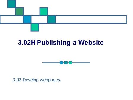 3.02H Publishing a Website 3.02 Develop webpages..