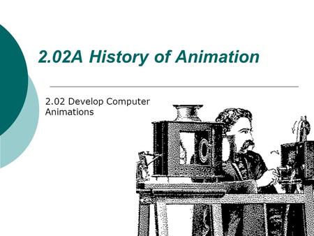 2.02A History of Animation 2.02 Develop Computer Animations.